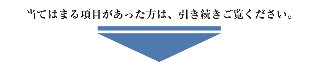 当てはまる項目があった方は、引き続きをご覧ください